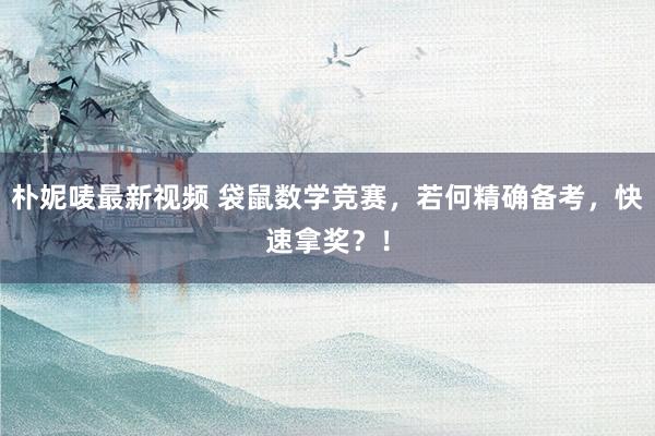 朴妮唛最新视频 袋鼠数学竞赛，若何精确备考，快速拿奖？！