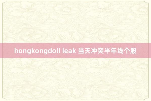 hongkongdoll leak 当天冲突半年线个股