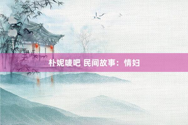 朴妮唛吧 民间故事：情妇