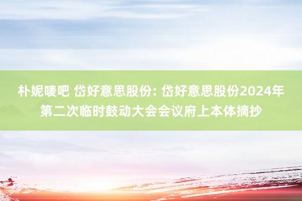 朴妮唛吧 岱好意思股份: 岱好意思股份2024年第二次临时鼓动大会会议府上本体摘抄