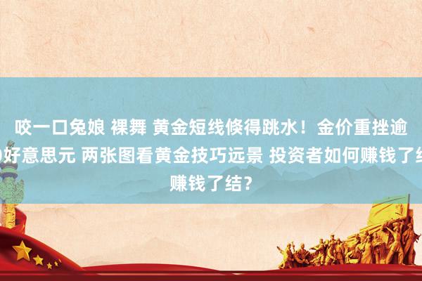 咬一口兔娘 裸舞 黄金短线倏得跳水！金价重挫逾10好意思元 两张图看黄金技巧远景 投资者如何赚钱了结？
