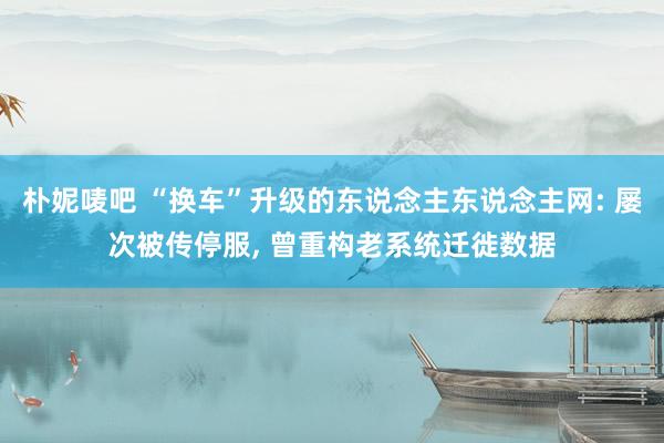朴妮唛吧 “换车”升级的东说念主东说念主网: 屡次被传停服， 曾重构老系统迁徙数据