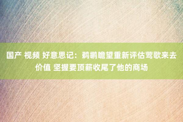 国产 视频 好意思记：鹈鹕瞻望重新评估莺歌来去价值 坚握要顶薪收尾了他的商场