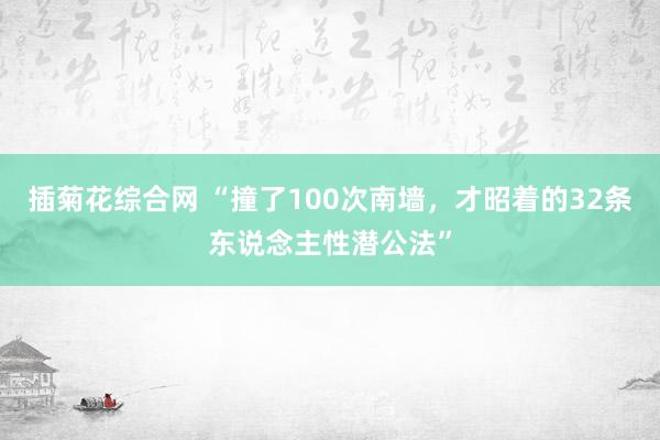 插菊花综合网 “撞了100次南墙,才昭着的32条东说念主性潜公法”