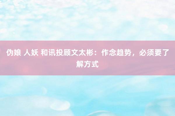 伪娘 人妖 和讯投顾文太彬：作念趋势，必须要了解方式
