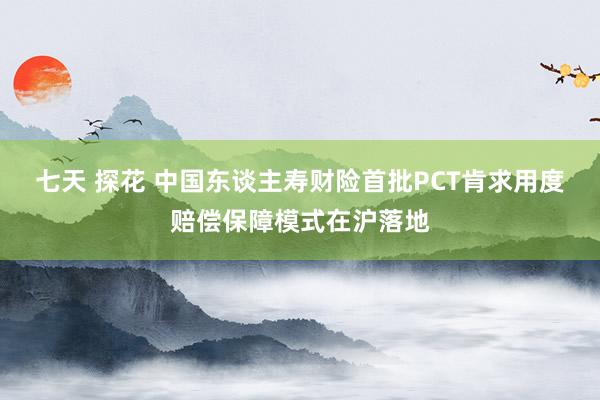 七天 探花 中国东谈主寿财险首批PCT肯求用度赔偿保障模式在沪落地
