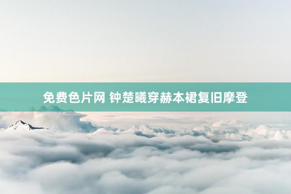免费色片网 钟楚曦穿赫本裙复旧摩登