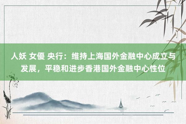 人妖 女優 央行：维持上海国外金融中心成立与发展，平稳和进步香港国外金融中心性位