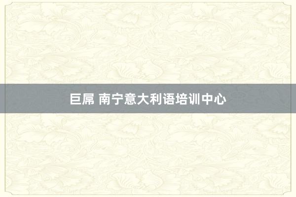 巨屌 南宁意大利语培训中心