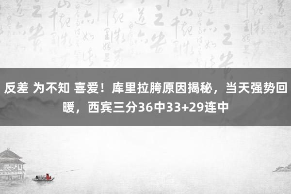 反差 为不知 喜爱！库里拉胯原因揭秘，当天强势回暖，西宾三分36中33+29连中