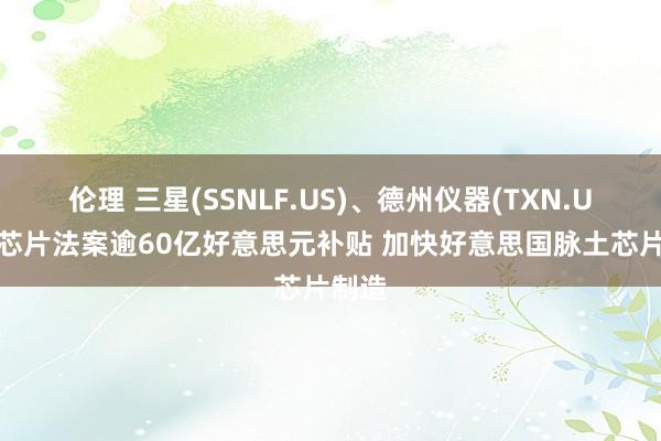 伦理 三星(SSNLF.US)、德州仪器(TXN.US)获芯片法案逾60亿好意思元补贴 加快好意思国脉土芯片制造