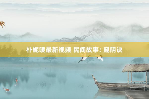 朴妮唛最新视频 民间故事: 窥阴诀