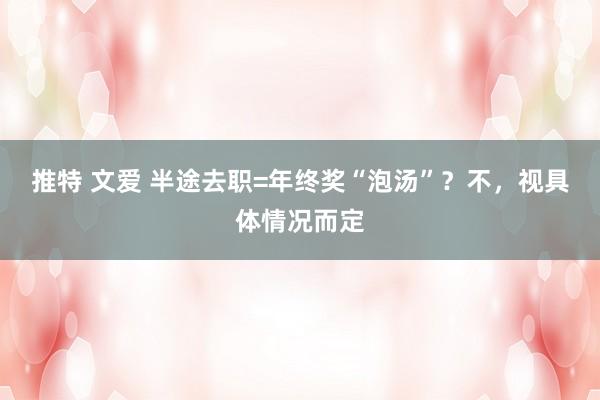 推特 文爱 半途去职=年终奖“泡汤”？不，视具体情况而定
