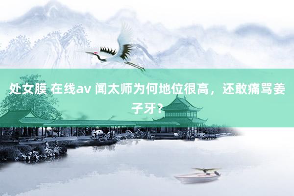 处女膜 在线av 闻太师为何地位很高，还敢痛骂姜子牙？