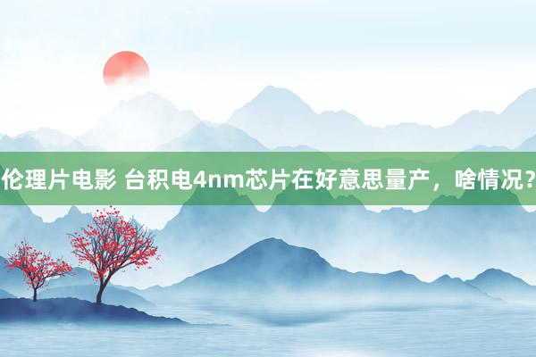 伦理片电影 台积电4nm芯片在好意思量产，啥情况？