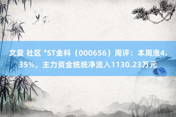 文爱 社区 *ST金科（000656）周评：本周涨4.35%，主力资金统统净流入1130.23万元