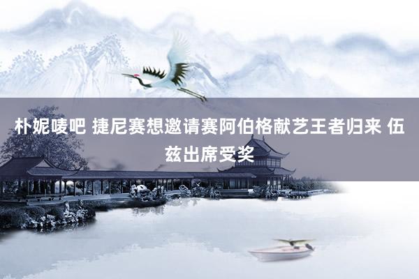 朴妮唛吧 捷尼赛想邀请赛阿伯格献艺王者归来 伍兹出席受奖