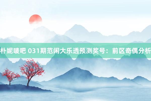 朴妮唛吧 031期范闲大乐透预测奖号：前区奇偶分析