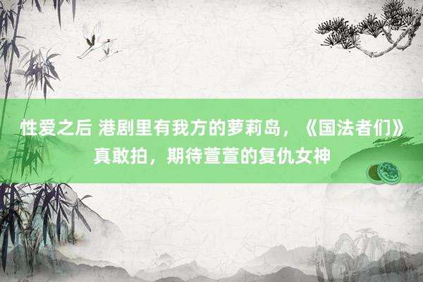 性爱之后 港剧里有我方的萝莉岛，《国法者们》真敢拍，期待萱萱的复仇女神