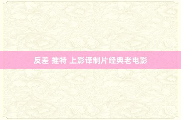 反差 推特 上影译制片经典老电影