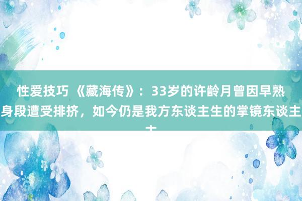 性爱技巧 《藏海传》：33岁的许龄月曾因早熟身段遭受排挤，如今仍是我方东谈主生的掌镜东谈主