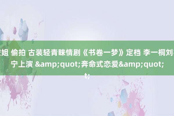 空姐 偷拍 古装轻青睐情剧《书卷一梦》定档 李一桐刘宇宁上演 &quot;奔命式恋爱&quot;